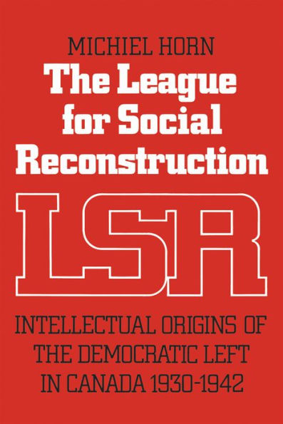 The League for Social Reconstruction: Intellectual Origins of the Democratic Left in Canada, 1930-1942