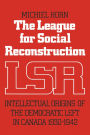 The League for Social Reconstruction: Intellectual Origins of the Democratic Left in Canada, 1930-1942