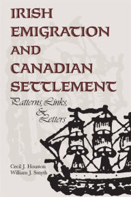 Title: Irish Emigration and Canadian Settlement: Patterns, Links, and Letters, Author: Cecil J. Houston