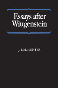 Title: Essays after Wittgenstein, Author: J.F.M.  Hunter