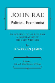 Title: John Rae Political Economist: An Account of His Life and A Compilation of His Main Writings: Volume I: Life and Miscellaneous Writings, Author: R. Warren James