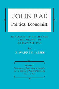 Title: John Rae Political Economist: An Account of His Life and A Compilation of His Main Writings: Volume II: Statement of Some New Principles on the Subject of Political Economy (reprinted), Author: R. Warren James