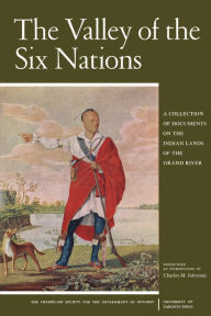 Title: The Valley of the Six Nations: A Collection of Documents on the Indian Lands of the Grand River, Author: Charles M. Johnston