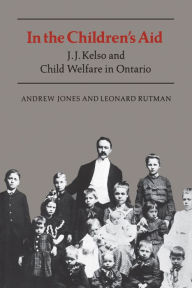 Title: In the Children's Aid: J.J. Kelso and Child Welfare in Ontario, Author: Andrew Jones