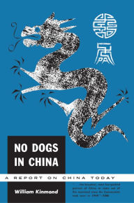 Title: No Dogs in China: A Report on China Today, Author: William Kinmond