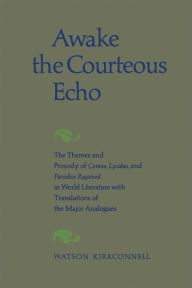 Title: Awake the Courteous Echo: The Themes Prosody of Comus, Lycidas, and Paradise Regained in World Literature with Translations of the Major Analogues, Author: Watson Kirkconnell