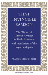 Title: That Invincible Samson: The Theme of Samson Agonistes in World Literature, Author: Watson Kirkconnell