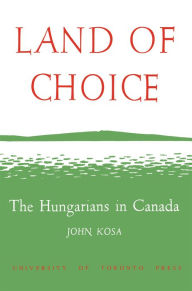 Title: Land of Choice: The Hungarians in Canada, Author: John Kosa