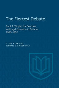Title: The Fiercest Debate: Cecil A Wright, the Benchers, and Legal Education in Ontario 1923-1957, Author: C. Kyer