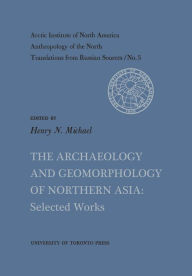 Title: The Archaeology and Geomorphology of Northern Asia: Selected Works No. 5, Author: Henry Michael