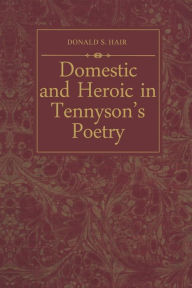 Title: Domestic and Heroic in Tennyson's Poetry, Author: Donald S. Hair