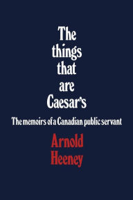 Title: The things that are Caesar's: The memoirs of a Canadian public servant, Author: Brian  D Heeney