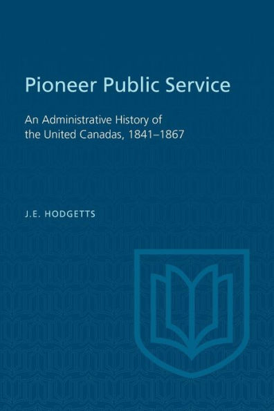 Pioneer Public Service: An Administrative History of the United Canadas, 1841-1867