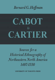 Title: Cabot to Cartier: Sources for a Historical Ethnography of Northeastern North America 1497-1550, Author: Bernard G. Hoffman