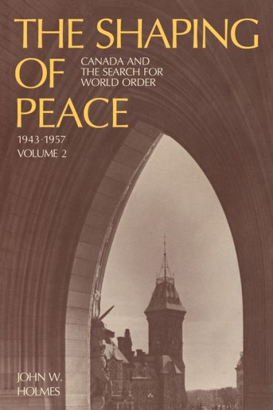 the Shaping of Peace: Canada and Search for World Order, 1943-1957 (Volume 2)