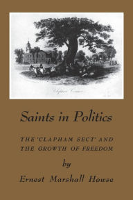 Title: Saints in Politics: The 'Clapham Sect' and the Growth of Freedom, Author: Enrest Marshall Howse