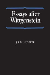 Title: Essays after Wittgenstein, Author: J.F.M.  Hunter