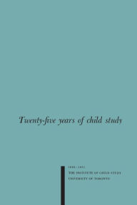 Title: Twenty-five Years of Child Study: The Development of the Programme and Review of the Research at the Institute of Child Study, University of Toronto 1926-1951, Author: Karl S. Bernhardt