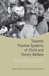 Title: Towards Positive Systems of Child and Family Welfare: International Comparisons of Child Protection, Family Service, and Community Caring Systems, Author: Nancy Freymond