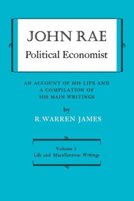 Title: John Rae Political Economist: An Account of His Life and A Compilation of His Main Writings : Volume I: Life and Miscellaneous Writings, Author: R. Warren James