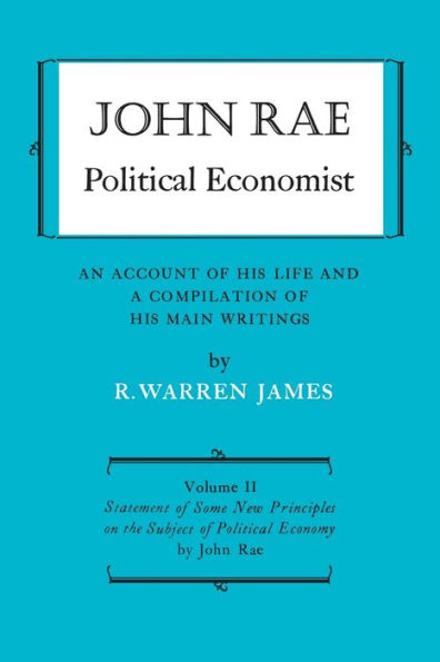 John Rae Political Economist: An Account of His Life and A Compilation of His Main Writings : Volume II: Statement of Some New Principles on the Subject of Political Economy (reprinted)