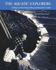 Title: The Aquatic Explorers: A History of the Fisheries Research Board of Canada, Author: Kenneth Johnstone