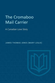 Title: The Cromaboo Mail Carrier: A Canadian Love Story, Author: James Thomas (Mary Leslie) Jones