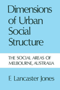 Title: Dimensions of Urban Social Structure: The Social Areas of Melbourne, Australia, Author: Frank  Lancaster Jones