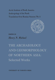 Title: The Archaeology and Geomorphology of Northern Asia: Selected Works No. 5, Author: Henry N. Michael
