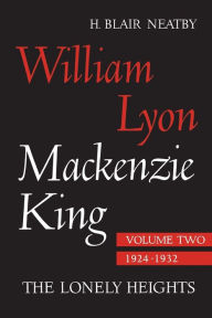 Title: William Lyon Mackenzie King, Volume II, 1924-1932: The Lonely Heights, Author: H. Blair Neatby