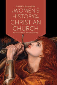 Title: A Women's History of the Christian Church: Two Thousand Years of Female Leadership, Author: Elizabeth Gillan Muir