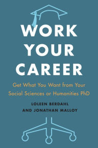 Title: Work Your Career: Get What You Want from Your Social Sciences or Humanities PhD, Author: Loleen Berdahl