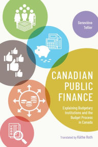 Title: Canadian Public Finance: Explaining Budgetary Institutions and the Budget Process in Canada, Author: Genevieve Tellier