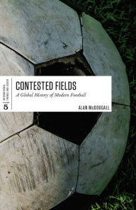 Title: Contested Fields: A Global History of Modern Football, Author: Alan McDougall
