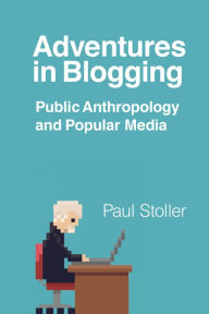 Title: Adventures in Blogging: Public Anthropology and Popular Media, Author: Paul Stoller