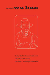 Title: The Heresy of Wu Han: His play 'Hai Jui's Dismissal' and its role in China's Cultural Revolution, Author: Clive Ansley
