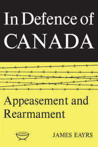 Title: In Defence of Canada Volume II: Appeasement and Rearmament, Author: James Eayrs