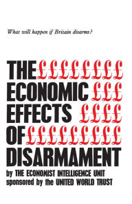 Title: The Economic Effects of Disarmament: What will happen if Britain disarms?, Author: The Economist Intelligence Unit