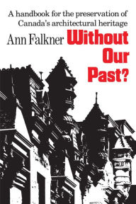 Title: Without Our Past?: A Handbook for the Preservation of Canada's Architectural Heritage, Author: Ann Falkner
