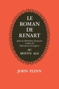 Title: Le Roman de Renart: Dans la littérature française et dans les littérature étrangères au moyen âge, Author: John Flinn