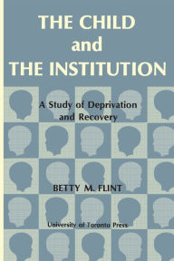 Title: The Child and the Institution: A Study of Deprivation and Recovery, Author: Betty Flint