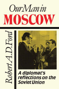 Title: Our Man in Moscow: A Diplomat's Reflections on the Soviet Union, Author: Robert Ford