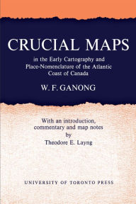 Title: Crucial Maps in the Early Cartography and Place-Nomenclature of the Atlantic Coast of Canada, Author: William F. Ganong