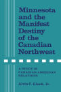 Minnesota and the Manifest Destiny of the Canadian Northwest: A Study in Canadian-American Relations