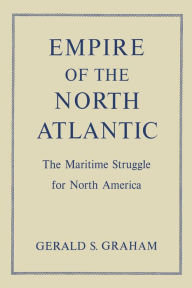 Title: Empire of the North Atlantic: The Maritime Struggle for North America, Second Edition, Author: Gerald S. Graham