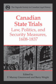 Title: Canadian State Trials Volume I: Law, Politics, and Security Measures, 1608-1837, Author: Frank Murray Greenwood