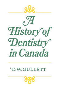 Title: A History of Dentistry in Canada, Author: Donald W. Gullett