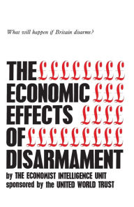 Title: The Economic Effects of Disarmament: What will happen if Britain disarms?, Author: The Economic Intelligence Unit