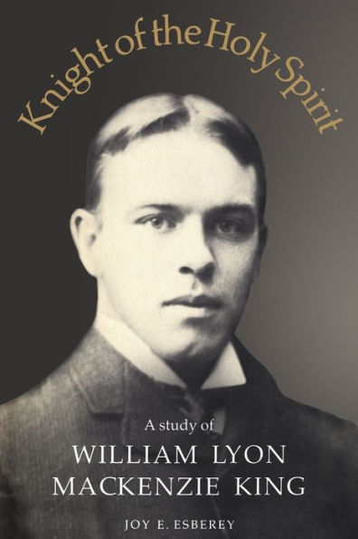 Knight of the Holy Spirit: A study of William Lyon Mackenzie King