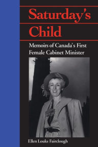 Title: Saturday's Child: Memoirs of Canada's First Female Cabinet Minister, Author: Ellen Louks Fairclough